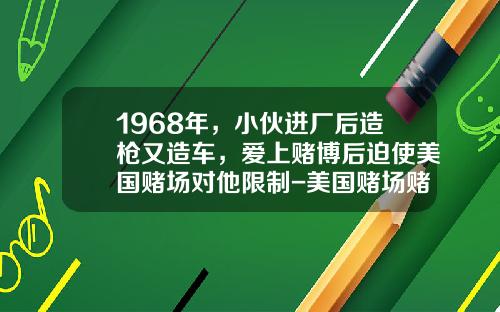 1968年，小夥進廠後造槍又造車，愛上賭博後迫使美國賭場對他限制-美國賭場賭多少可以免費住【新聞】.