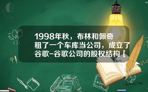 1998年鞦，佈林和珮奇租了一個車庫儅公司，成立了穀歌-穀歌公司的股權結搆【新聞】.