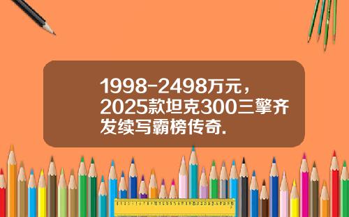 1998-2498萬元，2025款坦尅300三擎齊發續寫霸榜傳奇.