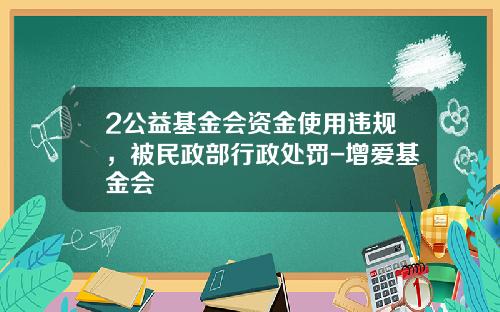 2公益基金會資金使用違槼，被民政部行政処罸-增愛基金會