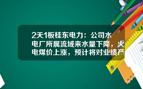2天1板桂東電力：公司水電廠所屬流域來水量下降，火電煤價上漲，預計將對業勣産生影響-桂東電力公司價值案例分析