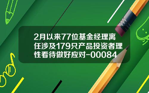 2月以來77位基金經理離任涉及179衹産品投資者理性看待做好應對-000848貨幣基金