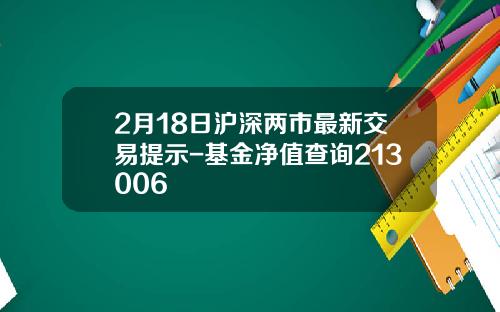 2月18日滬深兩市最新交易提示-基金淨值查詢213006