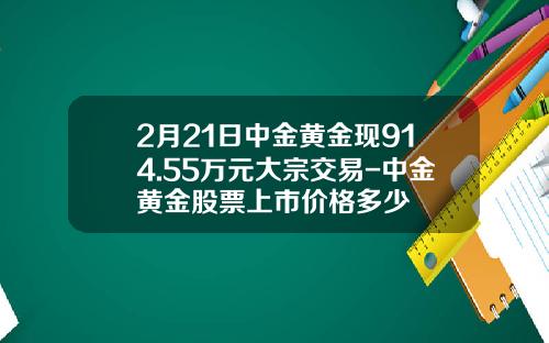 2月21日中金黃金現914.55萬元大宗交易-中金黃金股票上市價格多少