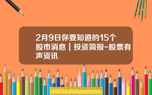 2月9日你要知道的15個股市消息｜投資簡報-股票有聲資訊