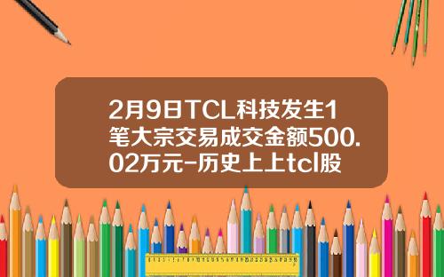 2月9日TCL科技發生1筆大宗交易成交金額500.02萬元-歷史上上tcl股票最高換手率多少