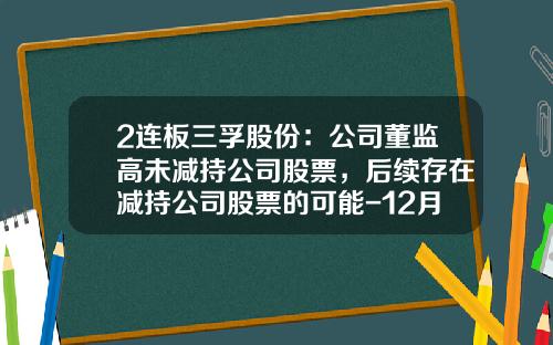 2連板三孚股份：公司董監高未減持公司股票，後續存在減持公司股票的可能-12月2日股票資訊最新