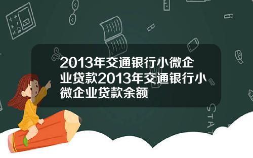 2013年交通銀行小微企業貸款2013年交通銀行小微企業貸款餘額