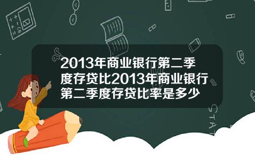 2013年商業銀行第二季度存貸比2013年商業銀行第二季度存貸比率是多少