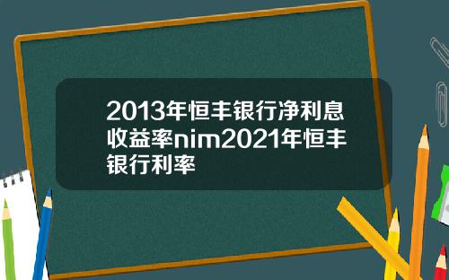 2013年恒豐銀行淨利息收益率nim2021年恒豐銀行利率