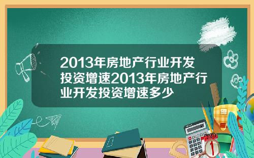 2013年房地産行業開發投資增速2013年房地産行業開發投資增速多少
