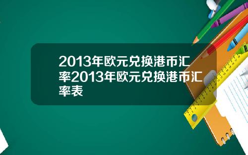 2013年歐元兌換港幣滙率2013年歐元兌換港幣滙率表