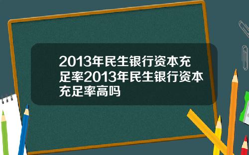 2013年民生銀行資本充足率2013年民生銀行資本充足率高嗎