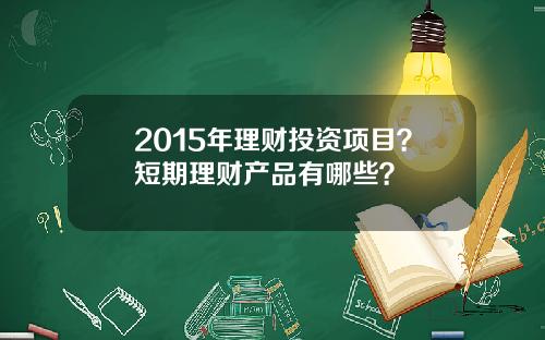 2015年理財投資項目？短期理財産品有哪些？