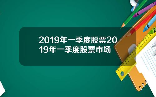 2019年一季度股票2019年一季度股票市場