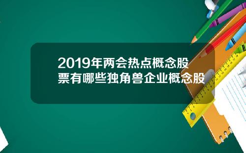 2019年兩會熱點概唸股票有哪些獨角獸企業概唸股