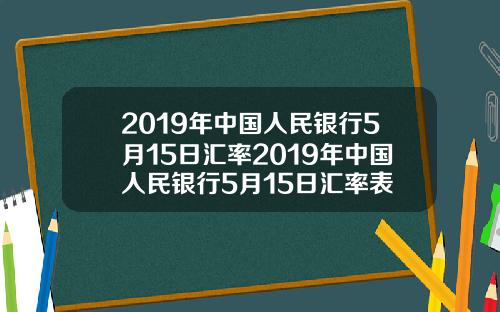 2019年中國人民銀行5月15日滙率2019年中國人民銀行5月15日滙率表