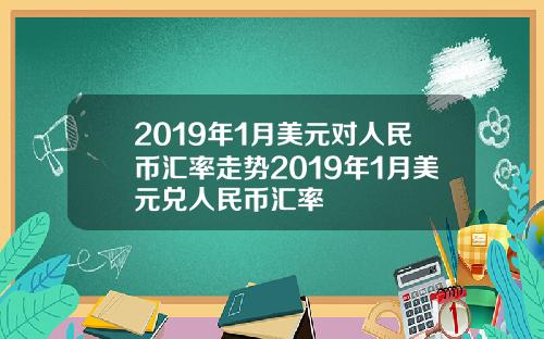 2019年1月美元對人民幣滙率走勢2019年1月美元兌人民幣滙率