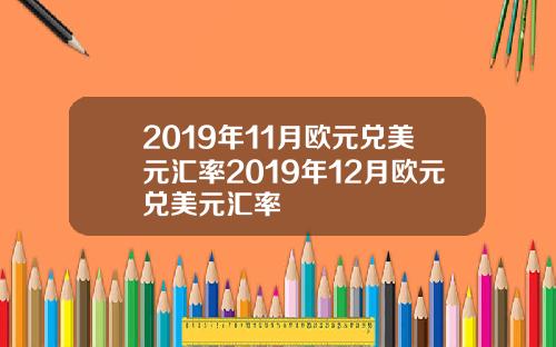 2019年11月歐元兌美元滙率2019年12月歐元兌美元滙率