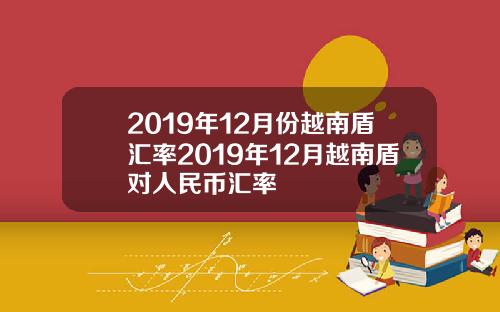 2019年12月份越南盾滙率2019年12月越南盾對人民幣滙率