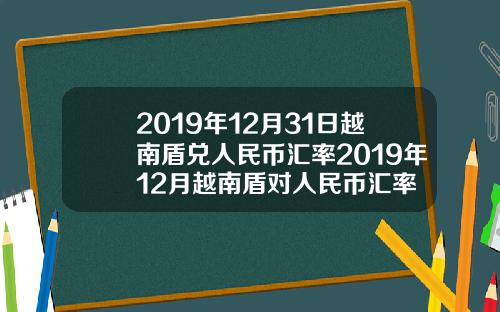 2019年12月31日越南盾兌人民幣滙率2019年12月越南盾對人民幣滙率