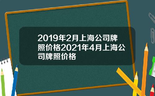 2019年2月上海公司牌照價格2021年4月上海公司牌照價格