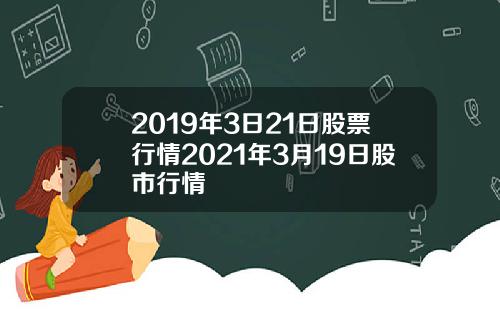 2019年3日21日股票行情2021年3月19日股市行情