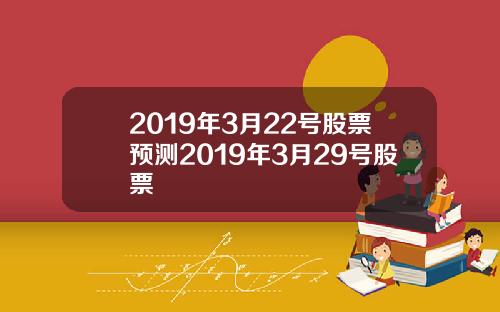 2019年3月22號股票預測2019年3月29號股票