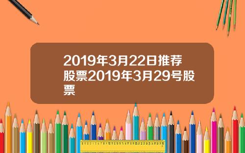 2019年3月22日推薦股票2019年3月29號股票
