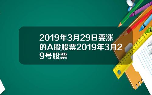 2019年3月29日要漲的A股股票2019年3月29號股票