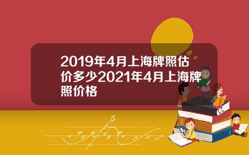 2019年4月上海牌照估價多少2021年4月上海牌照價格