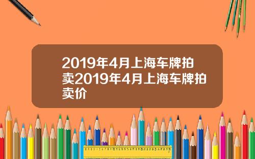 2019年4月上海車牌拍賣2019年4月上海車牌拍賣價