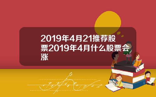 2019年4月21推薦股票2019年4月什麽股票會漲