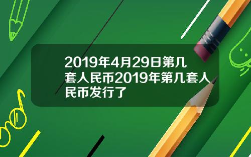 2019年4月29日第幾套人民幣2019年第幾套人民幣發行了