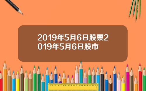 2019年5月6日股票2019年5月6日股市