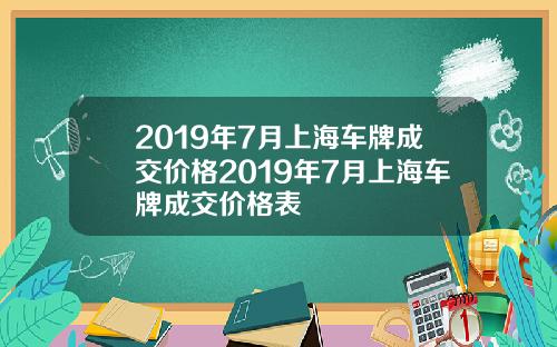 2019年7月上海車牌成交價格2019年7月上海車牌成交價格表