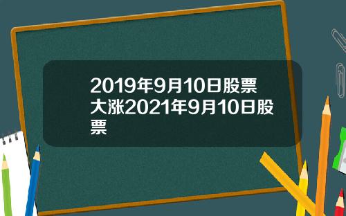 2019年9月10日股票大漲2021年9月10日股票
