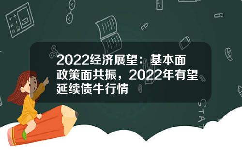 2022经济展望：基本面政策面共振，2022年有望延续债牛行情