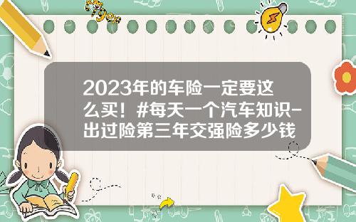 2023年的车险一定要这么买！#每天一个汽车知识-出过险第三年交强险多少钱