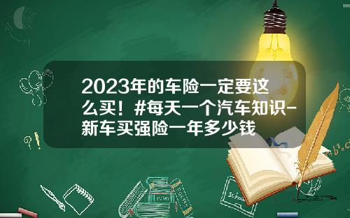 2023年的车险一定要这么买！#每天一个汽车知识-新车买强险一年多少钱