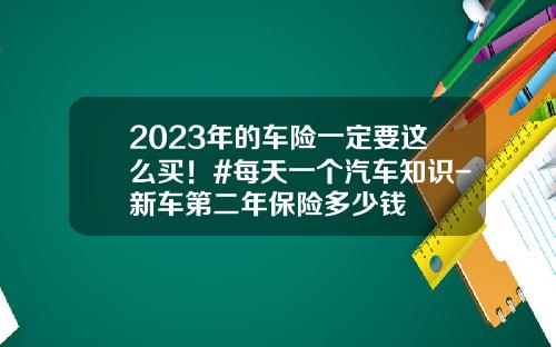 2023年的车险一定要这么买！#每天一个汽车知识-新车第二年保险多少钱