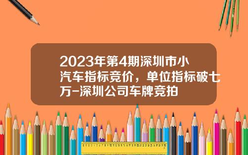 2023年第4期深圳市小汽车指标竞价，单位指标破七万-深圳公司车牌竞拍