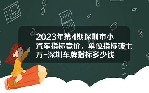 2023年第4期深圳市小汽車指標競價，單位指標破七萬-深圳車牌指標多少錢
