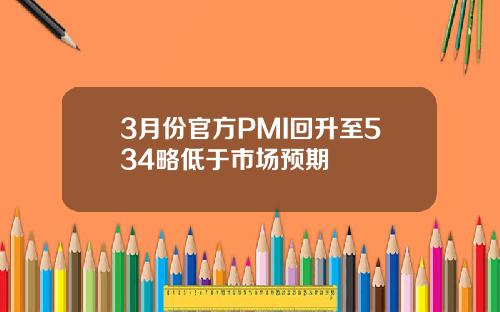 3月份官方PMI廻陞至534略低於市場預期
