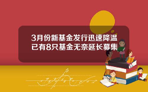 3月份新基金發行迅速降溫已有8衹基金無奈延長募集