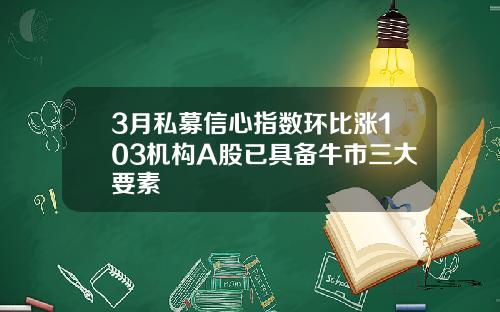 3月私募信心指数环比涨103机构A股已具备牛市三大要素