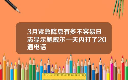 3月緊急降息有多不容易日志顯示鮑威爾一天內打了20通電話
