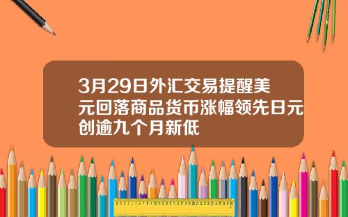 3月29日外滙交易提醒美元廻落商品貨幣漲幅領先日元創逾九個月新低