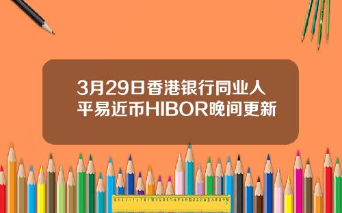 3月29日香港銀行同業人平易近幣HIBOR晚間更新