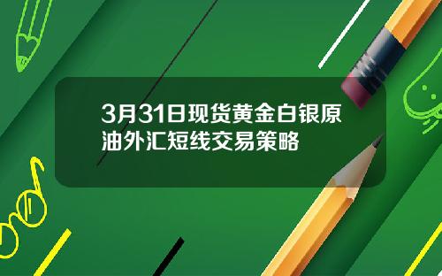 3月31日現貨黃金白銀原油外滙短線交易策略